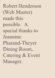 Robert Henderson (Web Master) made this possible.  A special thanks to Jeannine Pharand-Theyer Dining Room, Catering & Event Manager.  

“A perfect dinner created by many hands”.    
